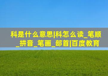 科是什么意思|科怎么读_笔顺_拼音_笔画_部首|百度教育